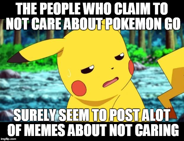 "The fuck?" Pikachu | THE PEOPLE WHO CLAIM TO NOT CARE ABOUT POKEMON GO; SURELY SEEM TO POST ALOT OF MEMES ABOUT NOT CARING | image tagged in the fuck pikachu | made w/ Imgflip meme maker