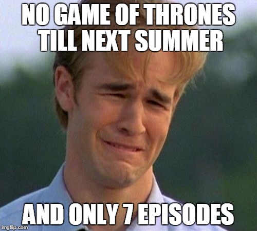 1990s First World Problems | NO GAME OF THRONES TILL NEXT SUMMER; AND ONLY 7 EPISODES | image tagged in memes,1990s first world problems | made w/ Imgflip meme maker