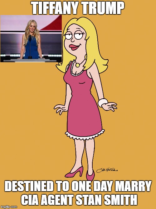 American Trump Make America Trump again | TIFFANY TRUMP; DESTINED TO ONE DAY MARRY CIA AGENT STAN SMITH | image tagged in donald trump,american dad,republican national convention,election 2016,funny memes,funny | made w/ Imgflip meme maker