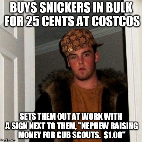 Scumbag Steve Meme | BUYS SNICKERS IN BULK FOR 25 CENTS AT COSTCOS; SETS THEM OUT AT WORK WITH A SIGN NEXT TO THEM, "NEPHEW RAISING MONEY FOR CUB SCOUTS.  $1.00" | image tagged in memes,scumbag steve | made w/ Imgflip meme maker