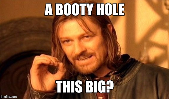 One Does Not Simply Meme | A BOOTY HOLE THIS BIG? | image tagged in memes,one does not simply | made w/ Imgflip meme maker