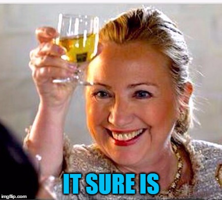 clinton toast | IT SURE IS | image tagged in clinton toast | made w/ Imgflip meme maker