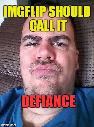 Scowl | IMGFLIP SHOULD CALL IT DEFIANCE | image tagged in scowl | made w/ Imgflip meme maker