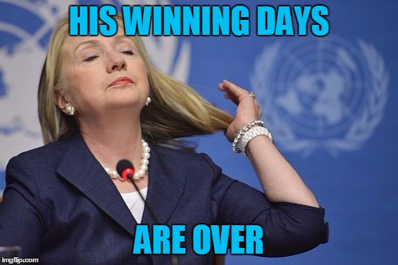 Hillary | HIS WINNING DAYS ARE OVER | image tagged in hillary | made w/ Imgflip meme maker