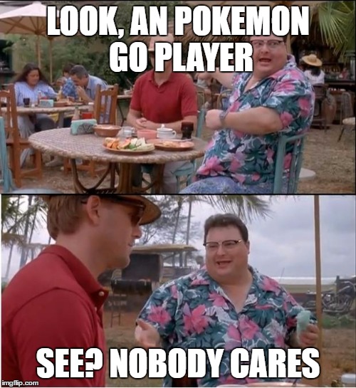 See Nobody Cares | LOOK, AN POKEMON GO PLAYER; SEE? NOBODY CARES | image tagged in memes,see nobody cares | made w/ Imgflip meme maker