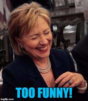 Hillary LOL | TOO FUNNY! | image tagged in hillary lol | made w/ Imgflip meme maker