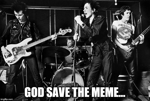 If you think this meme is rotten, please don't be vicious :) | GOD SAVE THE MEME... | image tagged in memes,sex pistols,music | made w/ Imgflip meme maker