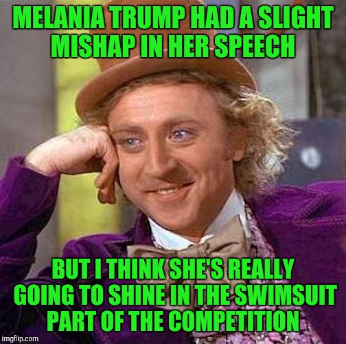 Creepy Condescending Wonka | MELANIA TRUMP HAD A SLIGHT MISHAP IN HER SPEECH; BUT I THINK SHE'S REALLY GOING TO SHINE IN THE SWIMSUIT PART OF THE COMPETITION | image tagged in memes,creepy condescending wonka | made w/ Imgflip meme maker