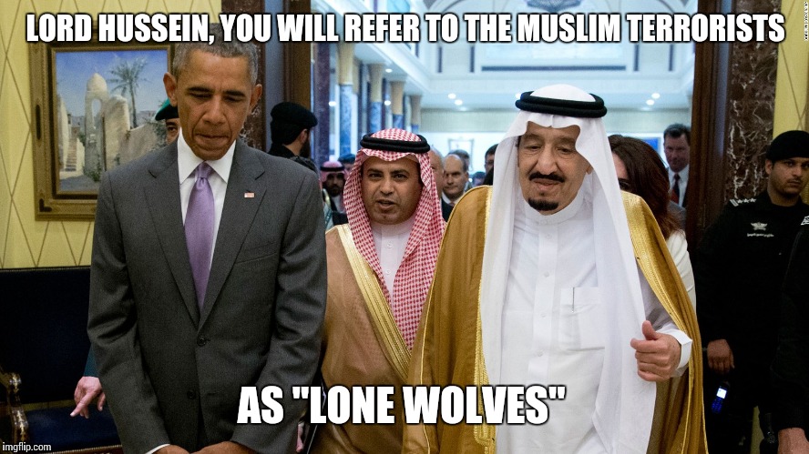 LORD HUSSEIN, YOU WILL REFER TO THE MUSLIM TERRORISTS AS "LONE WOLVES" | made w/ Imgflip meme maker