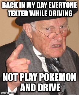 Remember when the world was safe and everyone just texted while driving? | BACK IN MY DAY EVERYONE TEXTED WHILE DRIVING; NOT PLAY POKEMON AND DRIVE | image tagged in memes,back in my day,pokemon | made w/ Imgflip meme maker