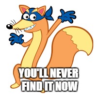 YOU'LL NEVER FIND IT NOW | made w/ Imgflip meme maker