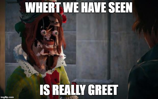 ASSASSINS CREED UNITY GLITCH | WHERT WE HAVE SEEN; IS REALLY GREET | image tagged in assassins creed unity glitch | made w/ Imgflip meme maker