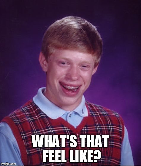 Bad Luck Brian Meme | WHAT'S THAT FEEL LIKE? | image tagged in memes,bad luck brian | made w/ Imgflip meme maker