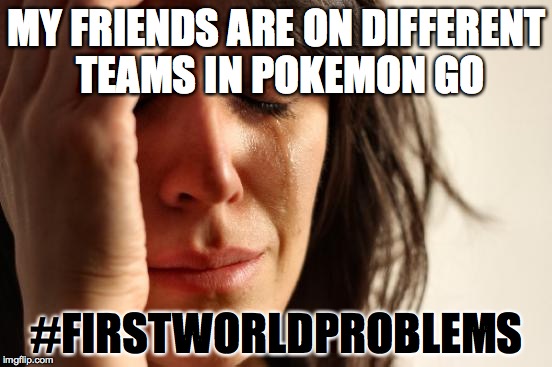 First World Problems Meme | MY FRIENDS ARE ON DIFFERENT TEAMS IN POKEMON GO; #FIRSTWORLDPROBLEMS | image tagged in memes,first world problems | made w/ Imgflip meme maker