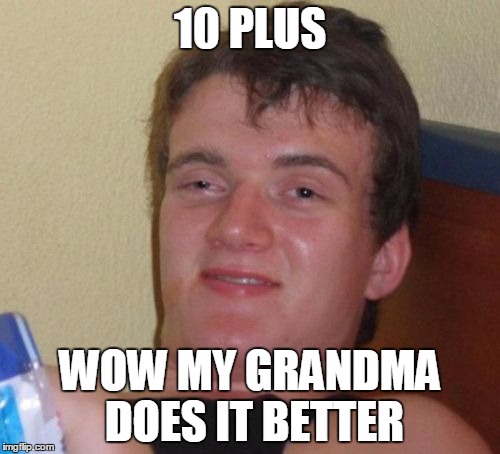 10 Guy Meme | 10 PLUS; WOW MY GRANDMA DOES IT BETTER | image tagged in memes,10 guy | made w/ Imgflip meme maker