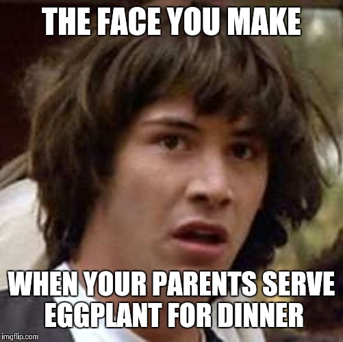 Conspiracy Keanu | THE FACE YOU MAKE; WHEN YOUR PARENTS SERVE EGGPLANT FOR DINNER | image tagged in memes,conspiracy keanu | made w/ Imgflip meme maker