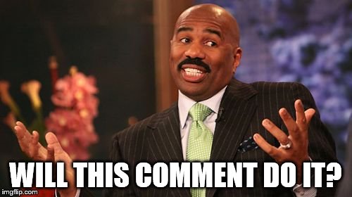 WILL THIS COMMENT DO IT? | image tagged in memes,steve harvey | made w/ Imgflip meme maker