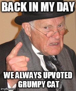 Back In My Day Meme | BACK IN MY DAY WE ALWAYS UPVOTED GRUMPY CAT | image tagged in memes,back in my day | made w/ Imgflip meme maker