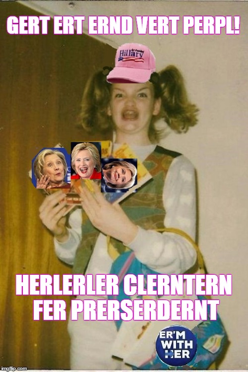 VERT ERMAHRERCERNS ! | GERT ERT ERND VERT PERPL! HERLERLER CLERNTERN FER PRERSERDERNT | image tagged in ermahgerd,hillary clinton,presidential election,hillary 2016,vote 2016,memes | made w/ Imgflip meme maker