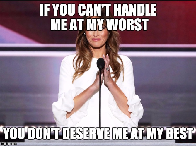 Melania trump meme | IF YOU CAN'T HANDLE ME AT MY WORST; YOU DON'T DESERVE ME AT MY BEST | image tagged in melania trump meme | made w/ Imgflip meme maker