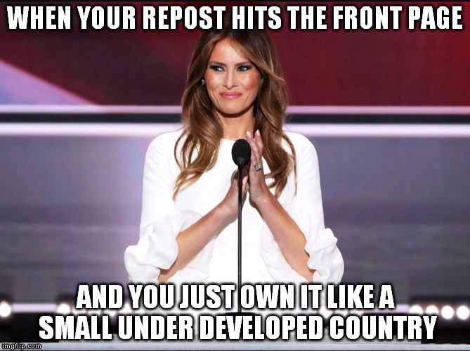Politics | WHEN YOUR REPOST HITS THE FRONT PAGE; AND YOU JUST OWN IT LIKE A SMALL UNDER DEVELOPED COUNTRY | image tagged in melania trump meme,trump,oops,legacy,michelle didn't write it either,no sweat | made w/ Imgflip meme maker
