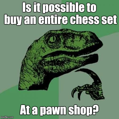 Philosoraptor Meme | Is it possible to buy an entire chess set; At a pawn shop? | image tagged in memes,philosoraptor,chess,trhtimmy,it's called a pawn shop for a reason | made w/ Imgflip meme maker