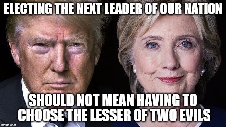 Election 2016 | ELECTING THE NEXT LEADER OF OUR NATION; SHOULD NOT MEAN HAVING TO CHOOSE THE LESSER OF TWO EVILS | image tagged in election 2016 | made w/ Imgflip meme maker