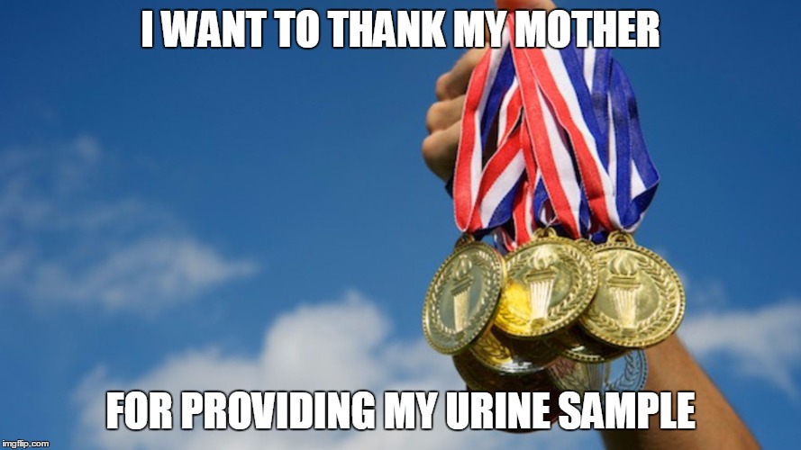 Gold Medals | I WANT TO THANK MY MOTHER; FOR PROVIDING MY URINE SAMPLE | image tagged in gold medals | made w/ Imgflip meme maker