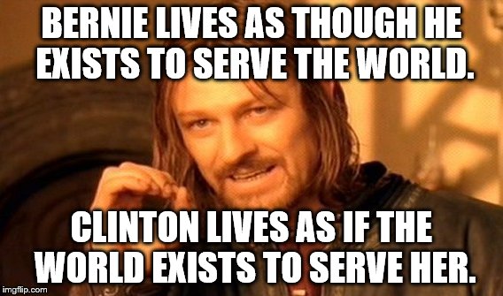 One Does Not Simply | BERNIE LIVES AS THOUGH HE EXISTS TO SERVE THE WORLD. CLINTON LIVES AS IF THE WORLD EXISTS TO SERVE HER. | image tagged in memes,one does not simply | made w/ Imgflip meme maker