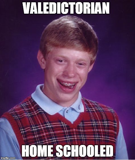 Bad Luck Brian | VALEDICTORIAN; HOME SCHOOLED | image tagged in memes,bad luck brian | made w/ Imgflip meme maker