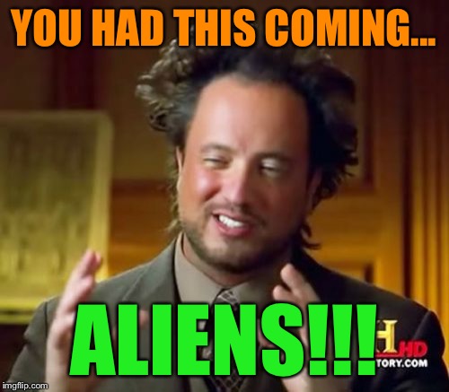 Ancient Aliens Meme | YOU HAD THIS COMING... ALIENS!!! | image tagged in memes,ancient aliens | made w/ Imgflip meme maker