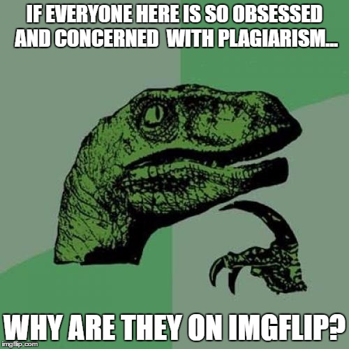 Philosoraptor Meme | IF EVERYONE HERE IS SO OBSESSED AND CONCERNED  WITH PLAGIARISM... WHY ARE THEY ON IMGFLIP? | image tagged in memes,philosoraptor | made w/ Imgflip meme maker