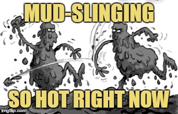 MUD-SLINGING SO HOT RIGHT NOW | made w/ Imgflip meme maker