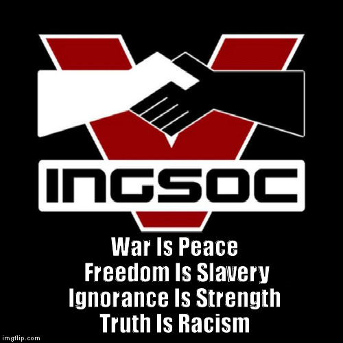 War Is Peace
         Freedom Is Slavery
        Ignorance Is Strength
       Truth Is Racism | made w/ Imgflip meme maker