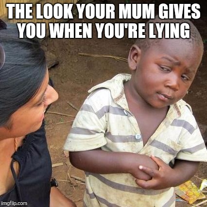 Third World Skeptical Kid Meme | THE LOOK YOUR MUM GIVES YOU WHEN YOU'RE LYING | image tagged in memes,third world skeptical kid | made w/ Imgflip meme maker