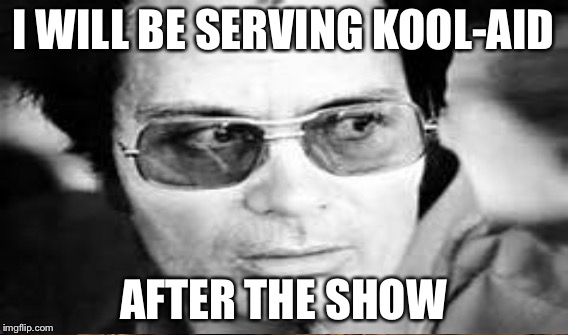 I WILL BE SERVING KOOL-AID AFTER THE SHOW | made w/ Imgflip meme maker