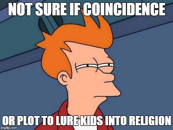 Futurama Fry Meme | NOT SURE IF COINCIDENCE; OR PLOT TO LURE KIDS INTO RELIGION | image tagged in memes,futurama fry | made w/ Imgflip meme maker