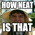 Neat | HOW NEAT IS THAT | image tagged in neat | made w/ Imgflip meme maker