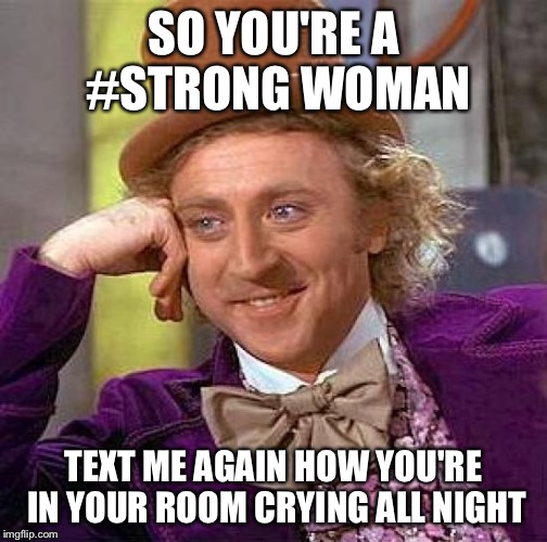 Creepy Condescending Wonka Meme | SO YOU'RE A #STRONG WOMAN; TEXT ME AGAIN HOW YOU'RE IN YOUR ROOM CRYING ALL NIGHT | image tagged in memes,creepy condescending wonka | made w/ Imgflip meme maker