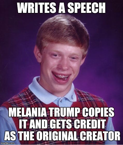 Bad Luck Brian Meme | WRITES A SPEECH MELANIA TRUMP COPIES IT AND GETS CREDIT AS THE ORIGINAL CREATOR | image tagged in memes,bad luck brian | made w/ Imgflip meme maker