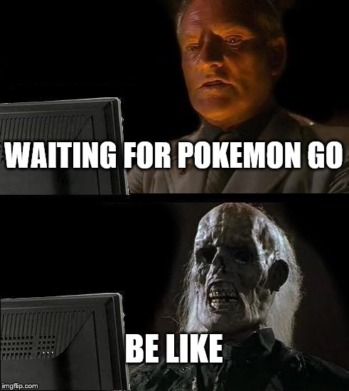 I'll Just Wait Here Meme | WAITING FOR POKEMON GO; BE LIKE | image tagged in memes,ill just wait here | made w/ Imgflip meme maker