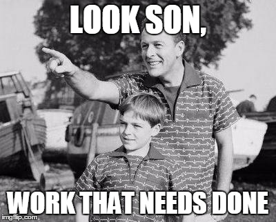 Look Son | LOOK SON, WORK THAT NEEDS DONE | image tagged in memes,look son | made w/ Imgflip meme maker