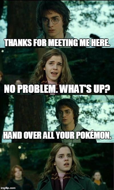 Guys only think about one thing | THANKS FOR MEETING ME HERE. NO PROBLEM. WHAT'S UP? HAND OVER ALL YOUR POKÉMON. | image tagged in memes,horny harry,pokemon,pokemon go | made w/ Imgflip meme maker
