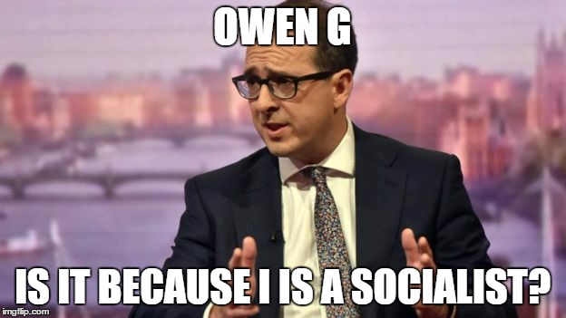 Owen G the "real" socialist | OWEN G; IS IT BECAUSE I IS A SOCIALIST? | image tagged in owen smith,labour,ali g,corbyn,politics | made w/ Imgflip meme maker