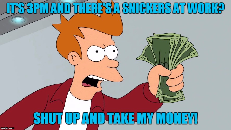 IT'S 3PM AND THERE'S A SNICKERS AT WORK? SHUT UP AND TAKE MY MONEY! | made w/ Imgflip meme maker