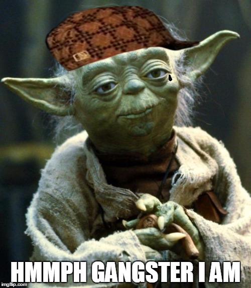 Star Wars Yoda | HMMPH GANGSTER I AM | image tagged in memes,star wars yoda,scumbag | made w/ Imgflip meme maker