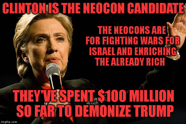The Neocon in the Race | CLINTON IS THE NEOCON CANDIDATE THE NEOCONS ARE FOR FIGHTING WARS FOR ISRAEL AND ENRICHING THE ALREADY RICH THEY'VE SPENT $100 MILLION SO FA | image tagged in memes,clinton,trump,israel,rich | made w/ Imgflip meme maker
