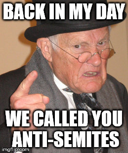 Back In My Day Meme | BACK IN MY DAY WE CALLED YOU ANTI-SEMITES | image tagged in memes,back in my day | made w/ Imgflip meme maker