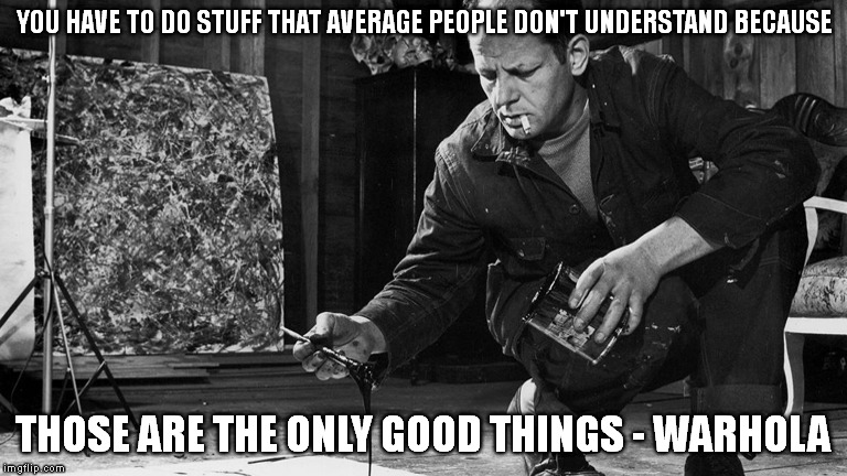 YOU HAVE TO DO STUFF THAT AVERAGE PEOPLE DON'T UNDERSTAND BECAUSE; THOSE ARE THE ONLY GOOD THINGS - WARHOLA | image tagged in warhol | made w/ Imgflip meme maker