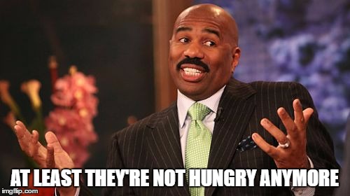 Steve Harvey Meme | AT LEAST THEY'RE NOT HUNGRY ANYMORE | image tagged in memes,steve harvey | made w/ Imgflip meme maker